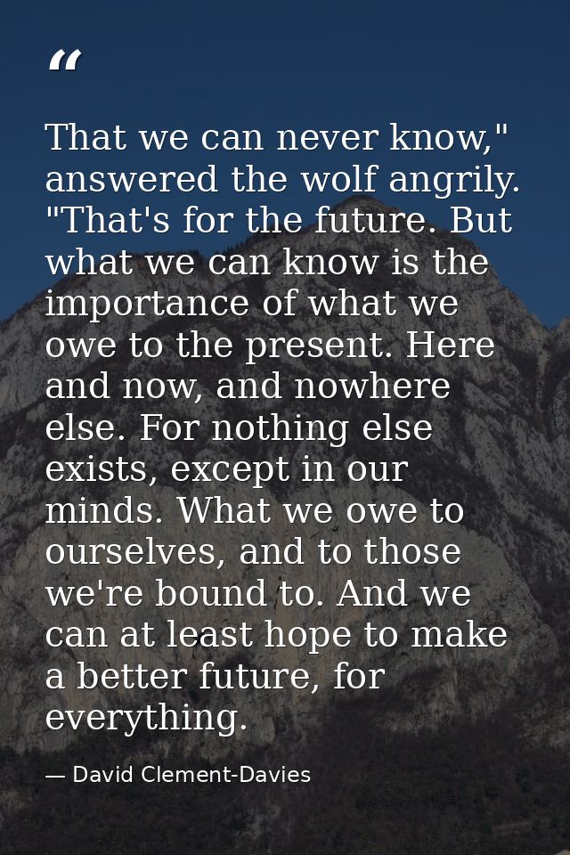 That we can never know," answered the wolf angrily. "That's for the future. But what we can know is the importance of wh — David Clement-Davies