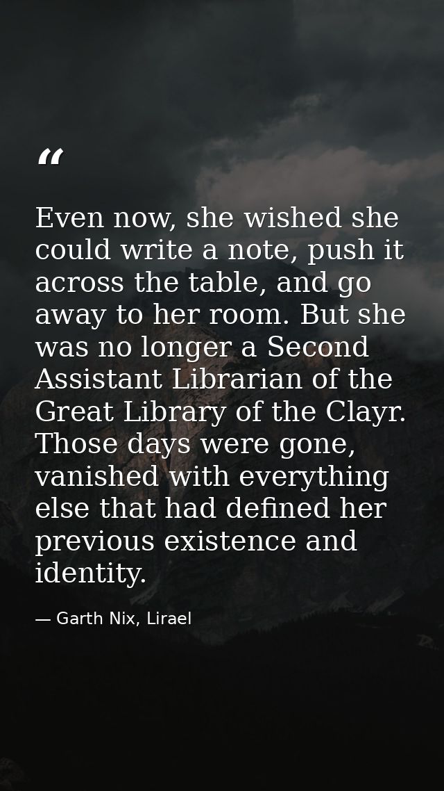 Even now, she wished she could write a note, push it across the table, and go away to her room. But she was no longer a  — Garth Nix, Lirael