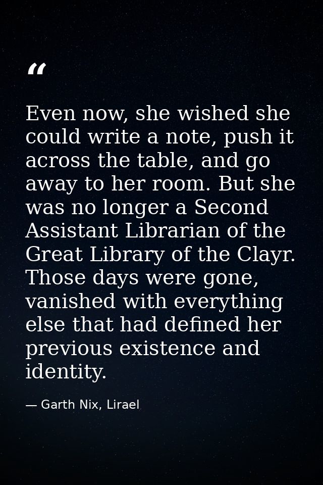 Even now, she wished she could write a note, push it across the table, and go away to her room. But she was no longer a  — Garth Nix, Lirael