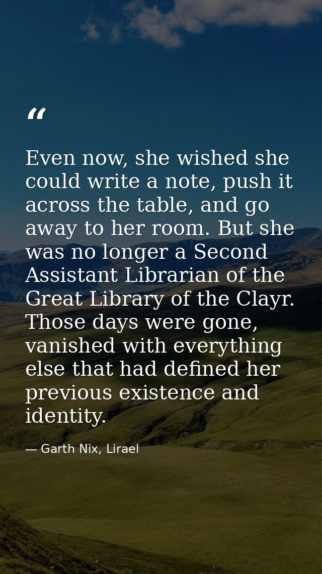 Even now, she wished she could write a note, push it across the table, and go away to her room. But she was no longer a  — Garth Nix, Lirael