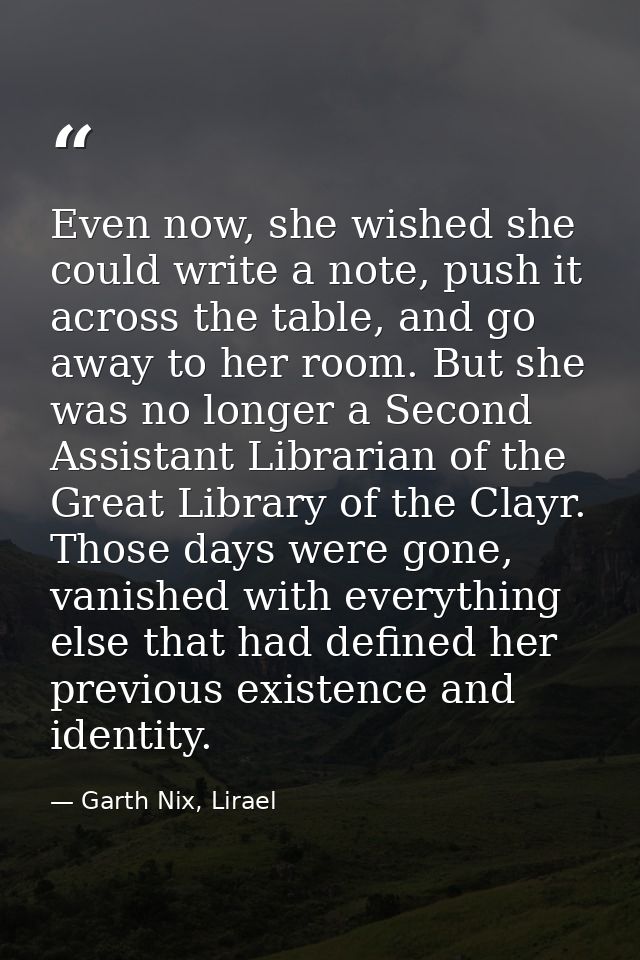 Even now, she wished she could write a note, push it across the table, and go away to her room. But she was no longer a  — Garth Nix, Lirael
