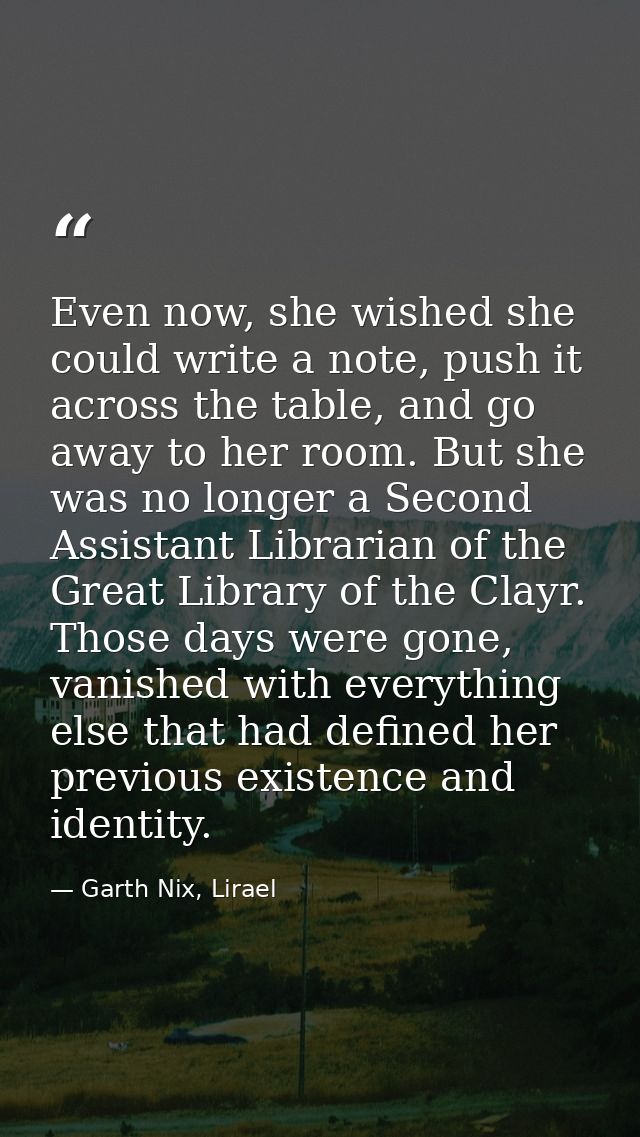 Even now, she wished she could write a note, push it across the table, and go away to her room. But she was no longer a  — Garth Nix, Lirael