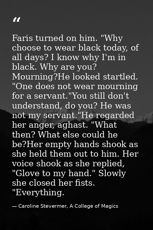 Faris turned on him. "Why choose to wear black today, of all days? I know why I'm in black. Why are you? Mourning?He loo — Caroline Stevermer, A College of Magics
