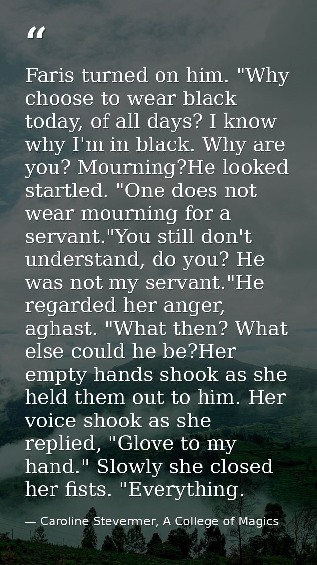 Faris turned on him. "Why choose to wear black today, of all days? I know why I'm in black. Why are you? Mourning?He loo — Caroline Stevermer, A College of Magics