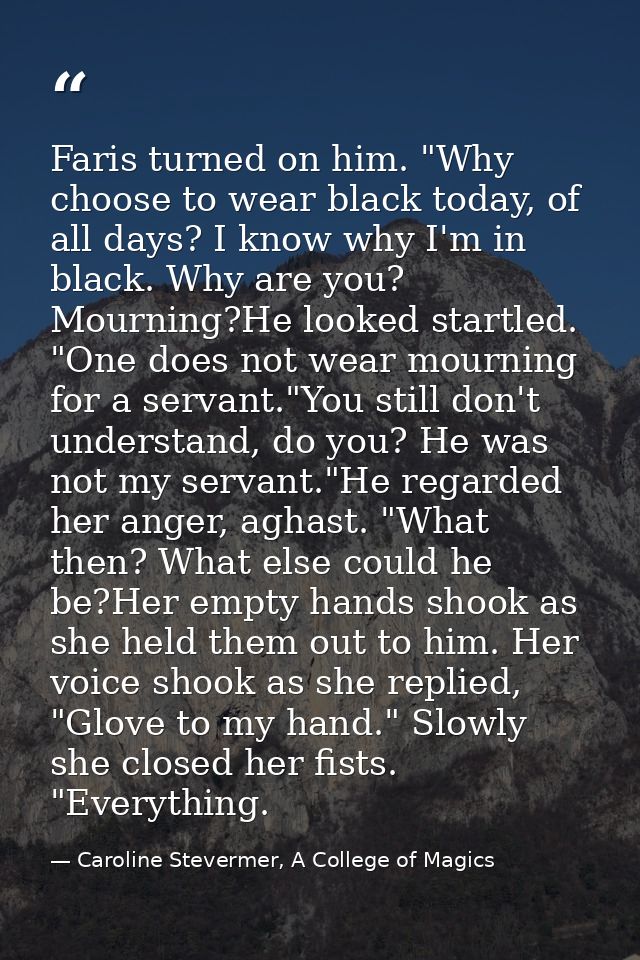Faris turned on him. "Why choose to wear black today, of all days? I know why I'm in black. Why are you? Mourning?He loo — Caroline Stevermer, A College of Magics