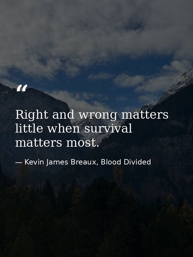 Right and wrong matters little when survival matters most. — Kevin James Breaux, Blood Divided