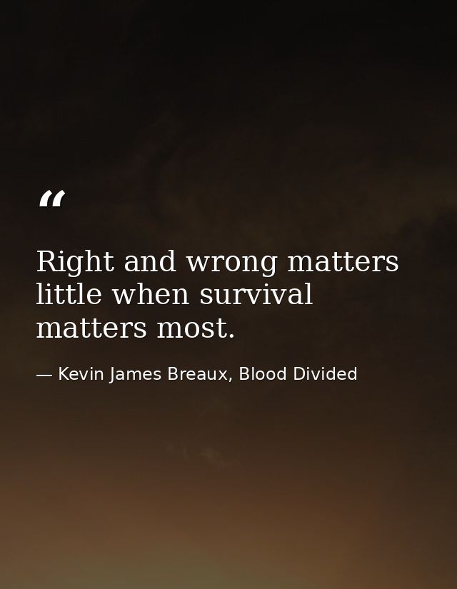 Right and wrong matters little when survival matters most. — Kevin James Breaux, Blood Divided