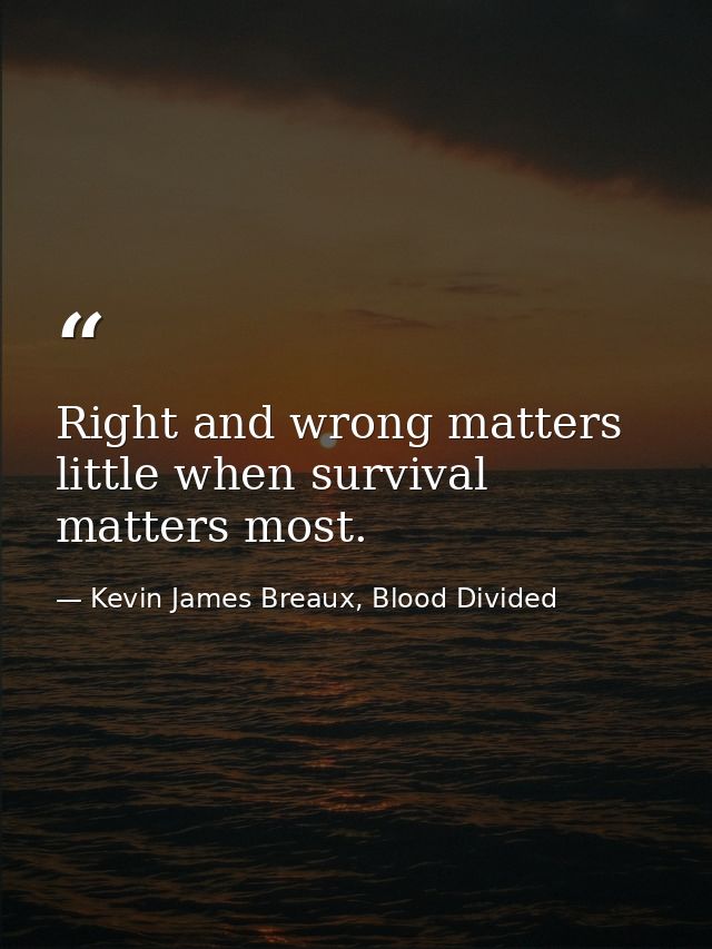 Right and wrong matters little when survival matters most. — Kevin James Breaux, Blood Divided