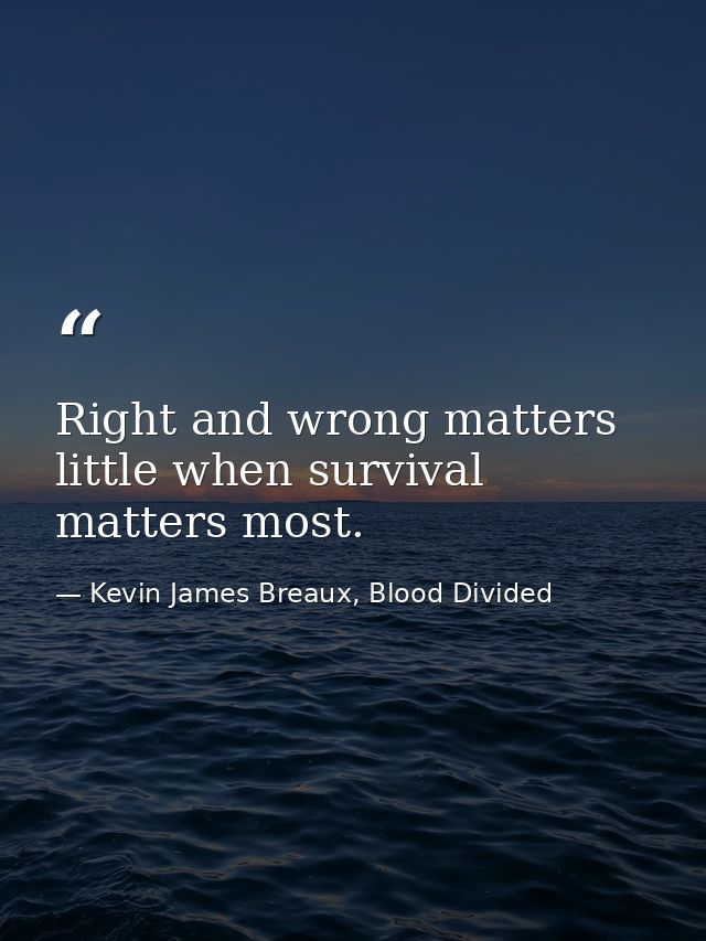 Right and wrong matters little when survival matters most. — Kevin James Breaux, Blood Divided