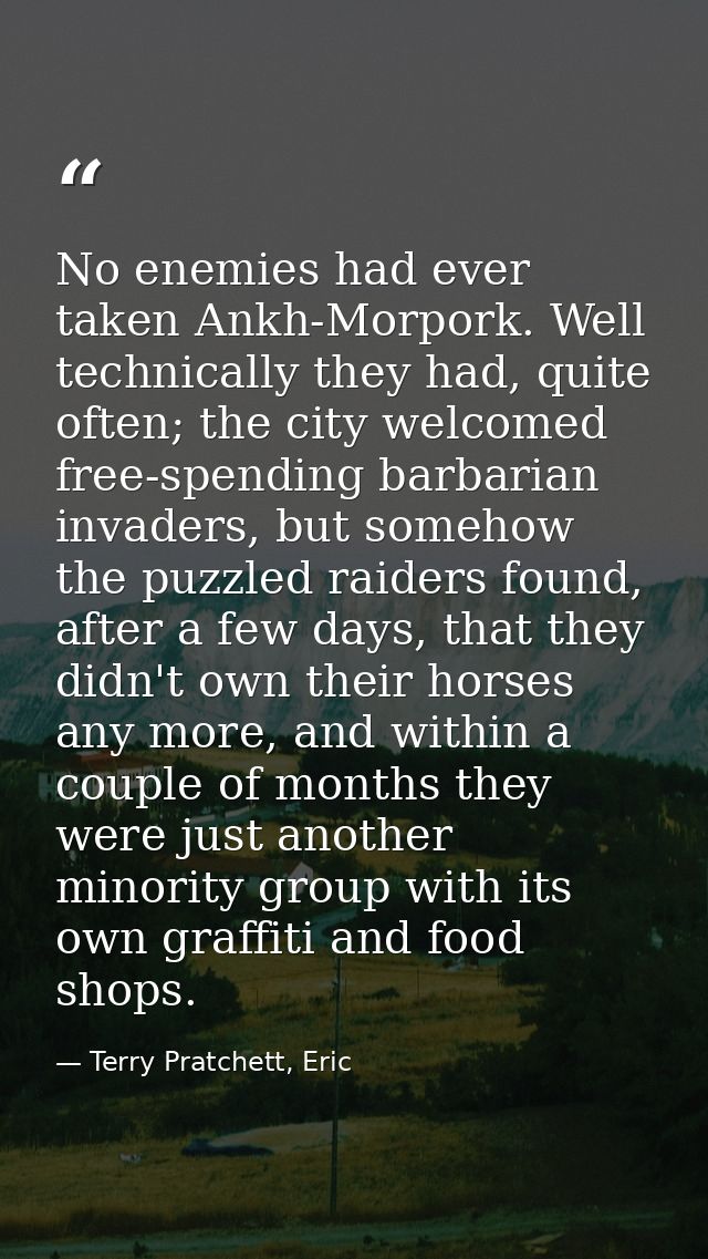 No enemies had ever taken Ankh-Morpork. Well technically they had, quite often; the city welcomed free-spending barbaria — Terry Pratchett, Eric