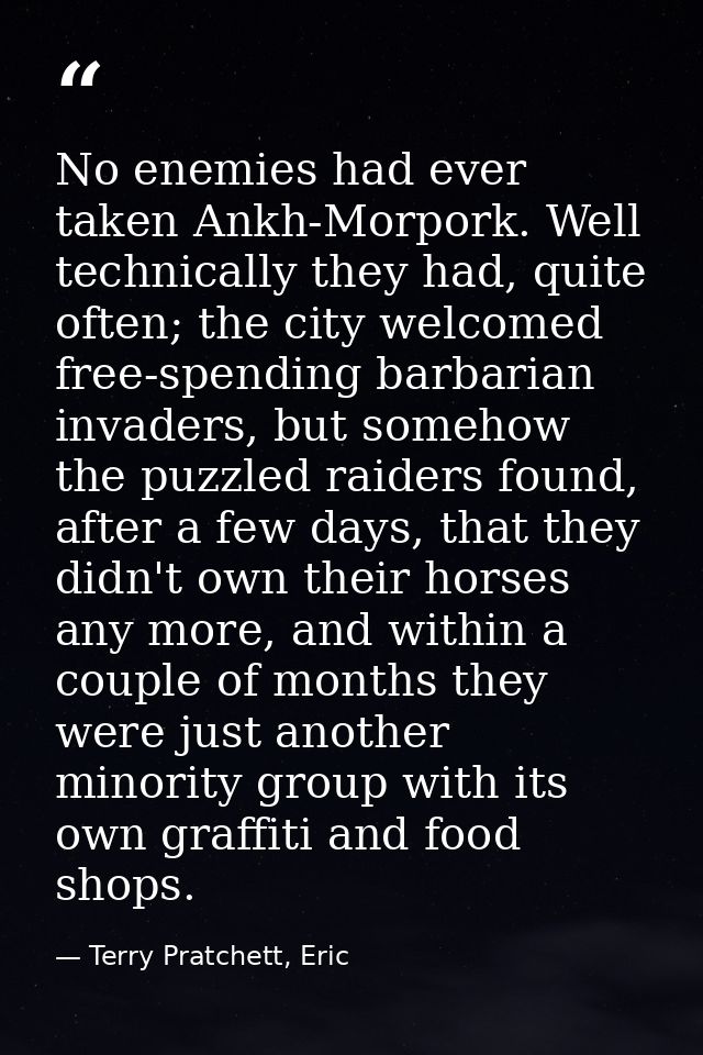 No enemies had ever taken Ankh-Morpork. Well technically they had, quite often; the city welcomed free-spending barbaria — Terry Pratchett, Eric