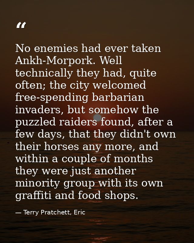 No enemies had ever taken Ankh-Morpork. Well technically they had, quite often; the city welcomed free-spending barbaria — Terry Pratchett, Eric