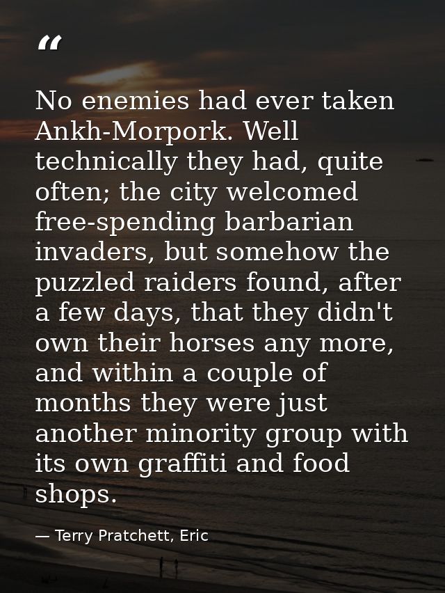 No enemies had ever taken Ankh-Morpork. Well technically they had, quite often; the city welcomed free-spending barbaria — Terry Pratchett, Eric