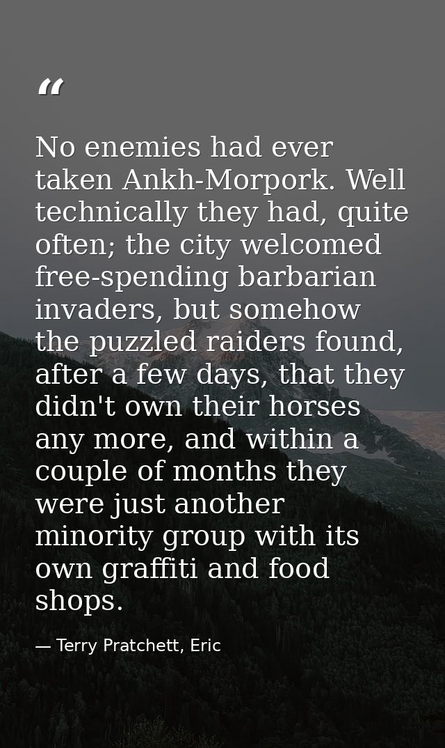 No enemies had ever taken Ankh-Morpork. Well technically they had, quite often; the city welcomed free-spending barbaria — Terry Pratchett, Eric