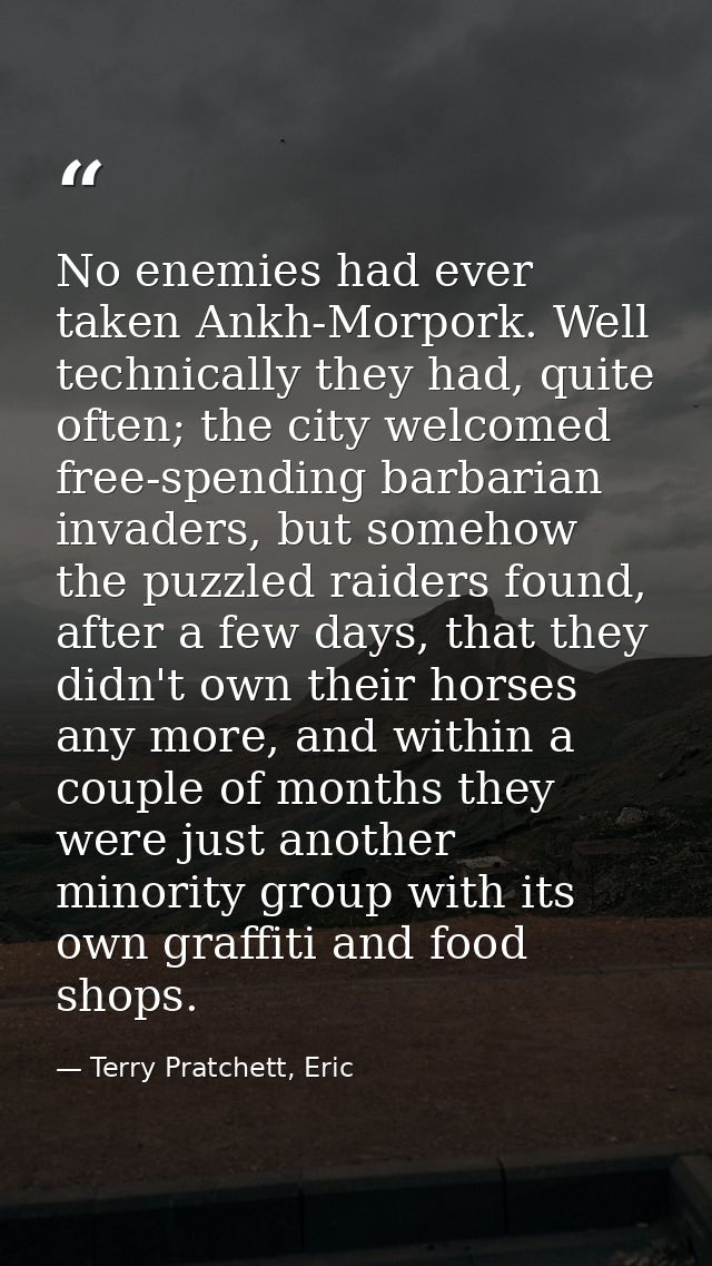No enemies had ever taken Ankh-Morpork. Well technically they had, quite often; the city welcomed free-spending barbaria — Terry Pratchett, Eric