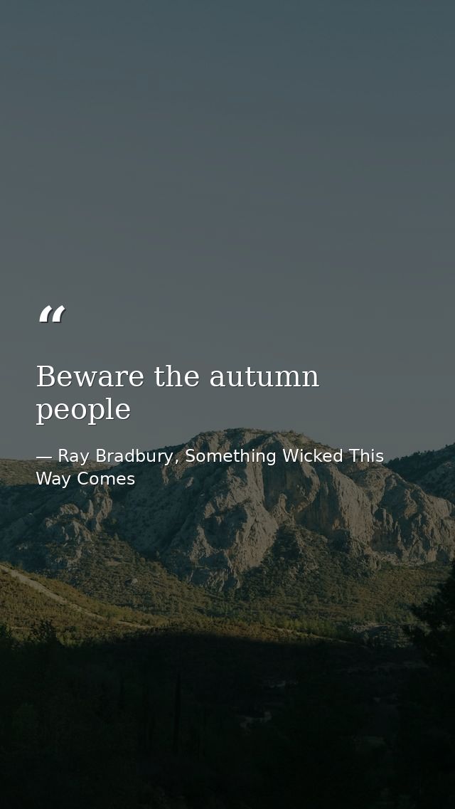 Beware the autumn people — Ray Bradbury, Something Wicked This Way Comes