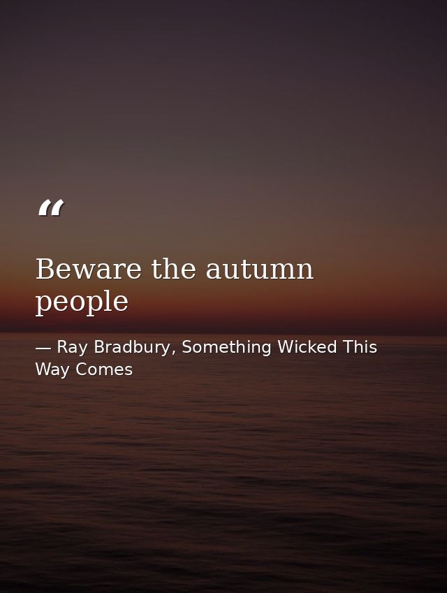 Beware the autumn people — Ray Bradbury, Something Wicked This Way Comes