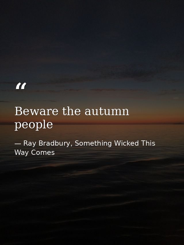 Beware the autumn people — Ray Bradbury, Something Wicked This Way Comes