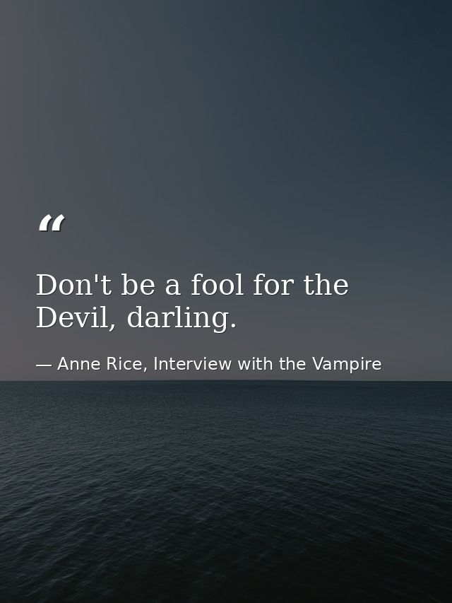Don't be a fool for the Devil, darling. — Anne Rice, Interview with the Vampire