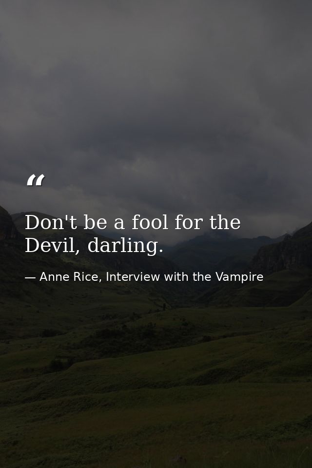 Don't be a fool for the Devil, darling. — Anne Rice, Interview with the Vampire