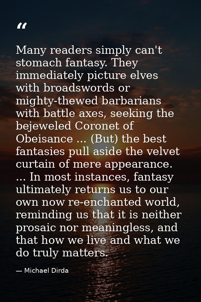 Many readers simply can't stomach fantasy. They immediately picture elves with broadswords or mighty-thewed barbarians w — Michael Dirda
