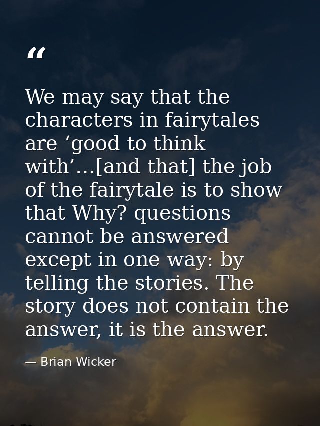 We may say that the characters in fairytales are ‘good to think with’…[and that] the job of the fairytale is to show tha — Brian Wicker