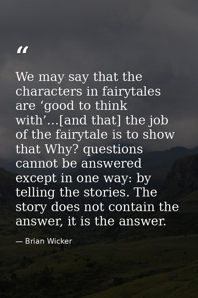 We may say that the characters in fairytales are ‘good to think with’…[and that] the job of the fairytale is to show tha — Brian Wicker