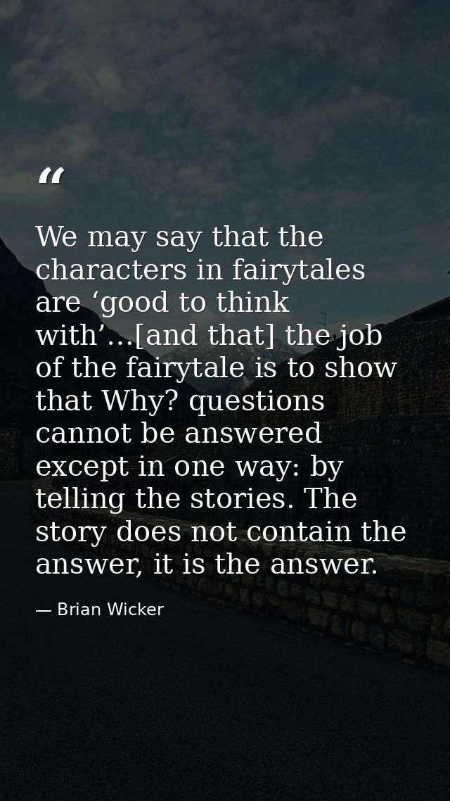 We may say that the characters in fairytales are ‘good to think with’…[and that] the job of the fairytale is to show tha — Brian Wicker