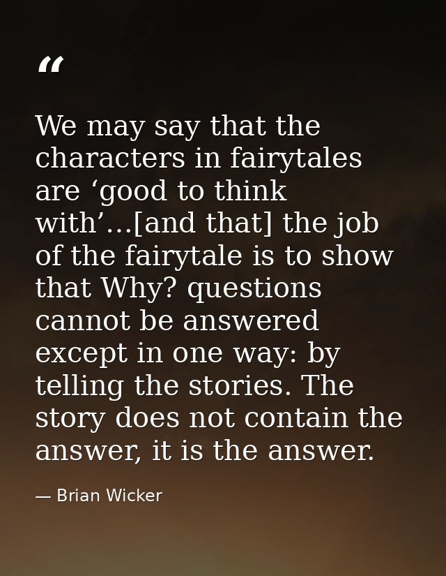 We may say that the characters in fairytales are ‘good to think with’…[and that] the job of the fairytale is to show tha — Brian Wicker