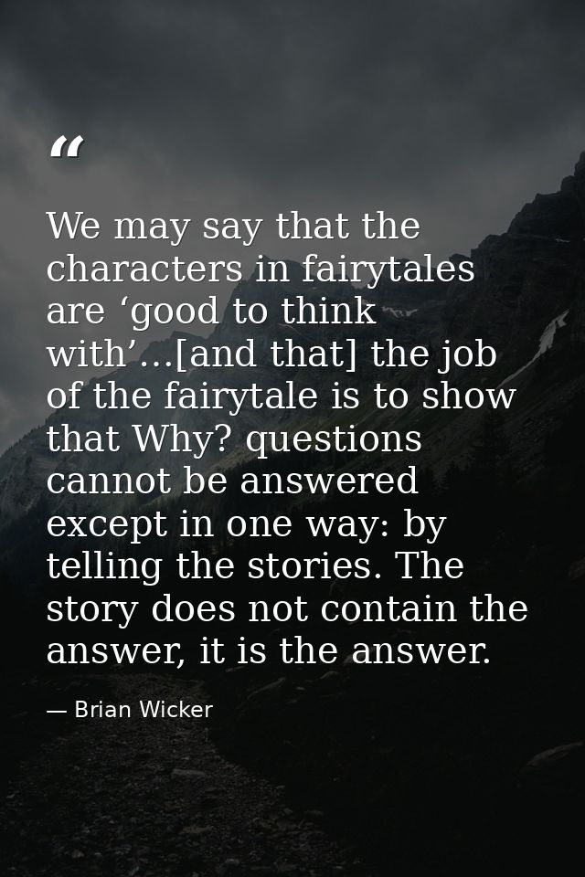 We may say that the characters in fairytales are ‘good to think with’…[and that] the job of the fairytale is to show tha — Brian Wicker