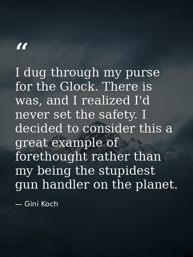 I dug through my purse for the Glock. There is was, and I realized I'd never set the safety. I decided to consider this  — Gini Koch