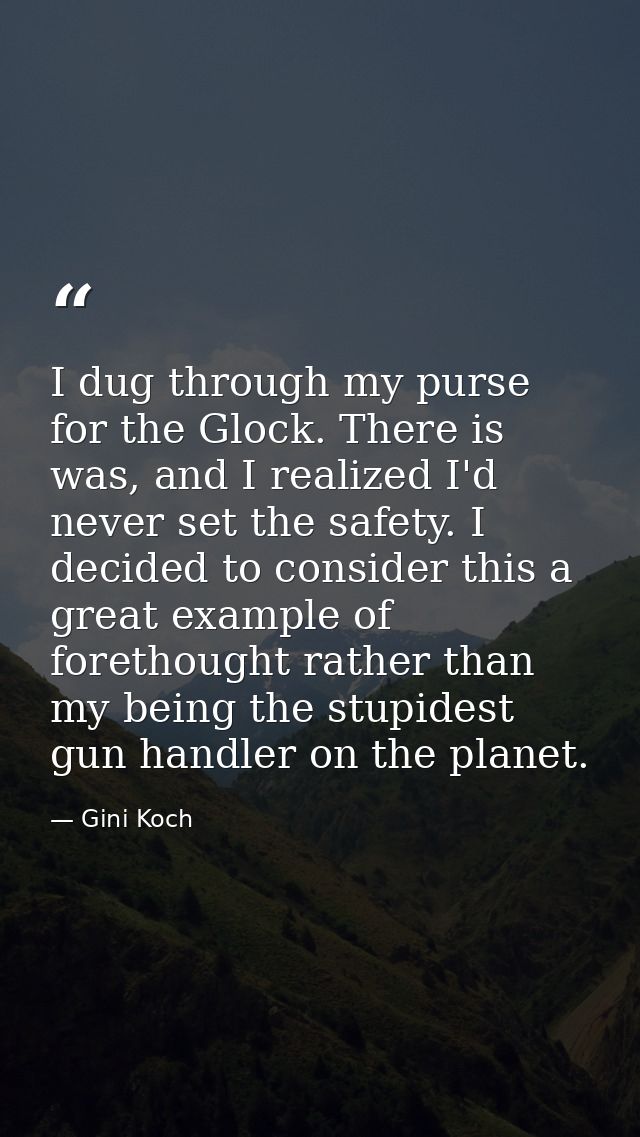 I dug through my purse for the Glock. There is was, and I realized I'd never set the safety. I decided to consider this  — Gini Koch