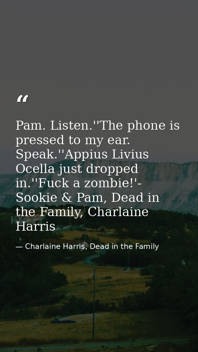 Pam. Listen.''The phone is pressed to my ear. Speak.''Appius Livius Ocella just dropped in.''Fuck a zombie!'- Sookie & P — Charlaine Harris, Dead in the Family