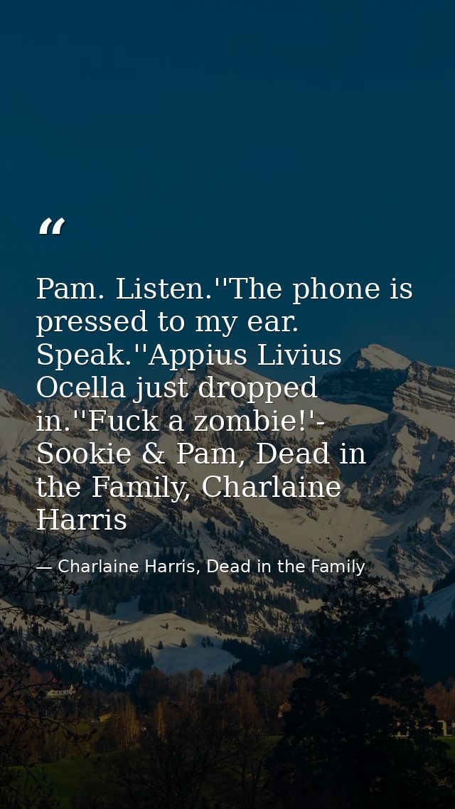 Pam. Listen.''The phone is pressed to my ear. Speak.''Appius Livius Ocella just dropped in.''Fuck a zombie!'- Sookie & P — Charlaine Harris, Dead in the Family