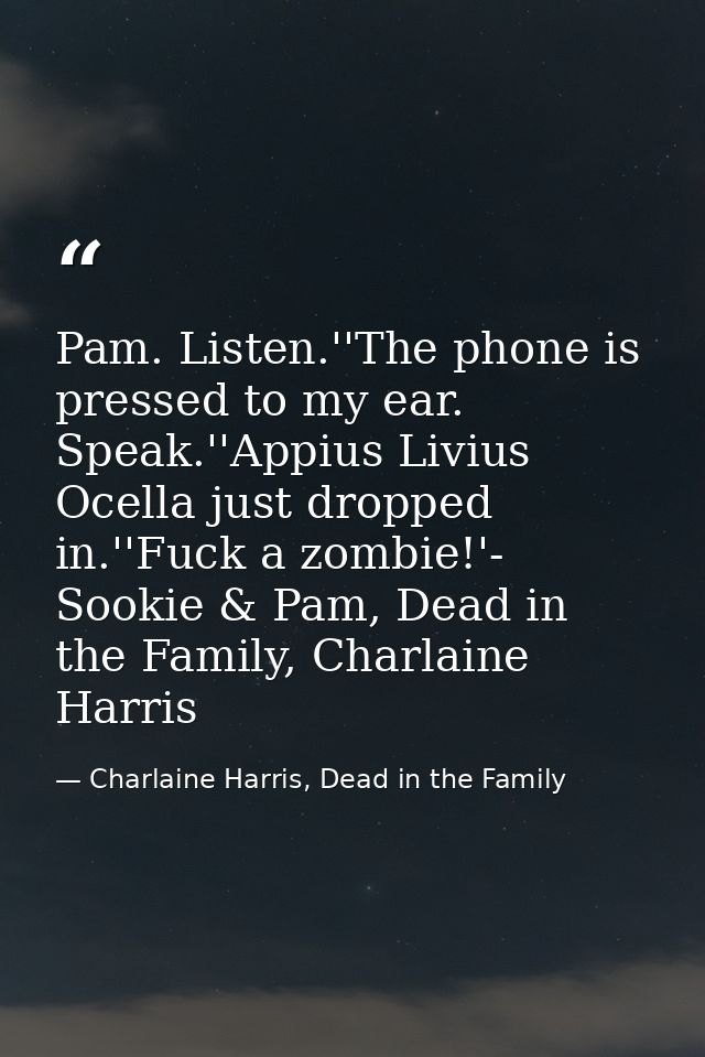 Pam. Listen.''The phone is pressed to my ear. Speak.''Appius Livius Ocella just dropped in.''Fuck a zombie!'- Sookie & P — Charlaine Harris, Dead in the Family