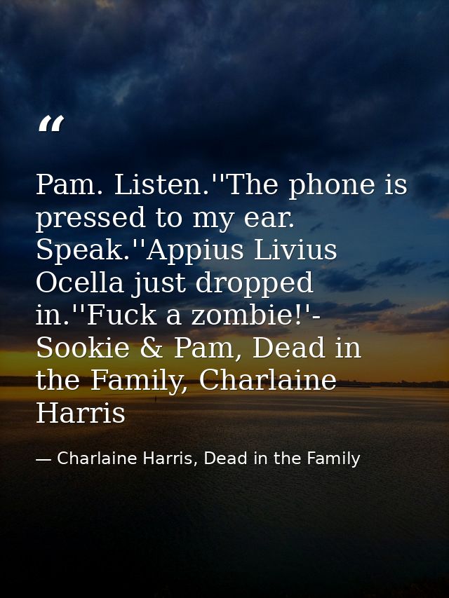Pam. Listen.''The phone is pressed to my ear. Speak.''Appius Livius Ocella just dropped in.''Fuck a zombie!'- Sookie & P — Charlaine Harris, Dead in the Family