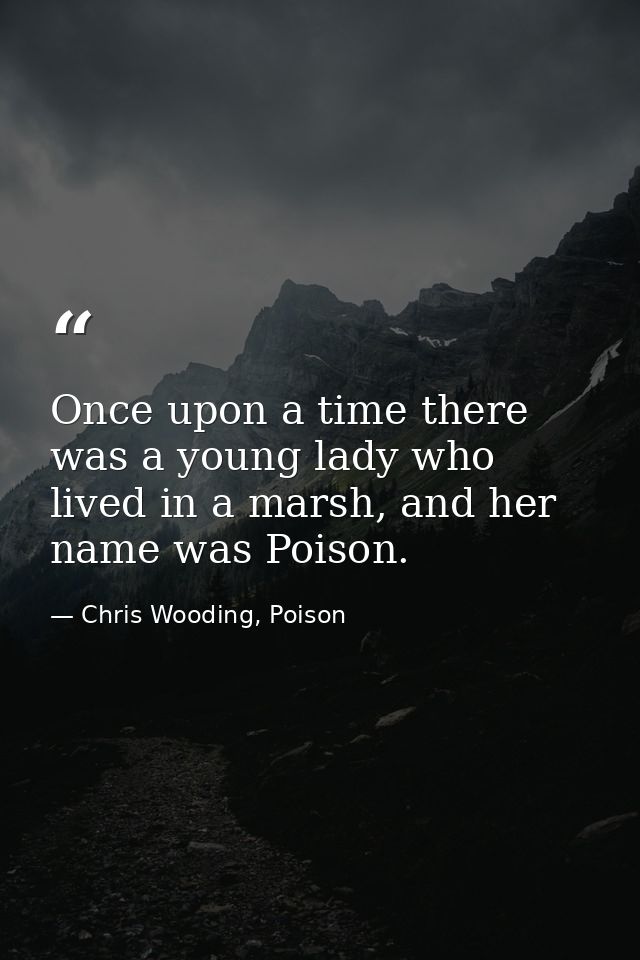 Once upon a time there was a young lady who lived in a marsh, and her name was Poison. — Chris Wooding, Poison