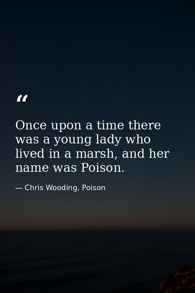 Once upon a time there was a young lady who lived in a marsh, and her name was Poison. — Chris Wooding, Poison