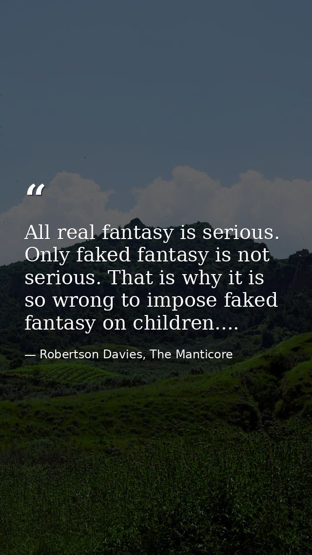 All real fantasy is serious. Only faked fantasy is not serious. That is why it is so wrong to impose faked fantasy on ch — Robertson Davies, The Manticore