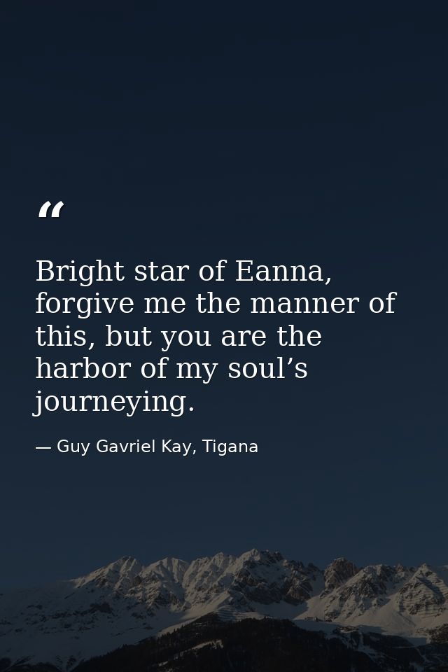 Bright star of Eanna, forgive me the manner of this, but you are the harbor of my soul’s journeying. — Guy Gavriel Kay, Tigana