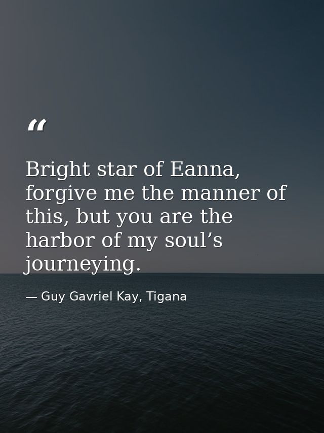 Bright star of Eanna, forgive me the manner of this, but you are the harbor of my soul’s journeying. — Guy Gavriel Kay, Tigana