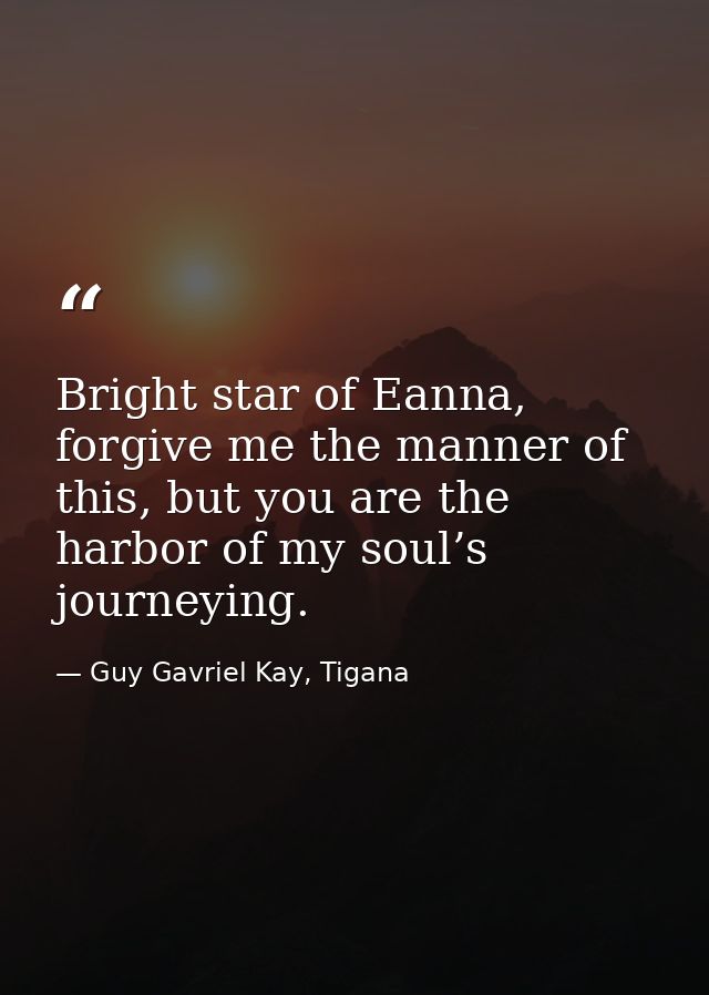 Bright star of Eanna, forgive me the manner of this, but you are the harbor of my soul’s journeying. — Guy Gavriel Kay, Tigana
