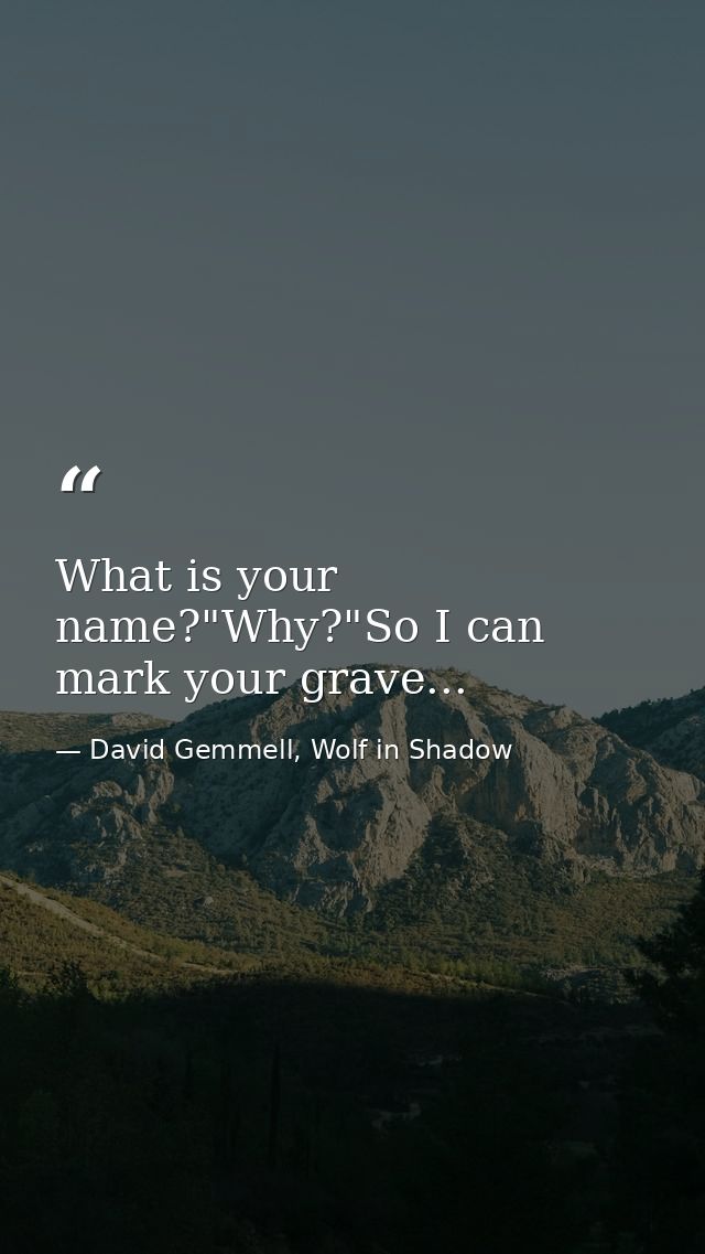 What is your name?"Why?"So I can mark your grave... — David Gemmell, Wolf in Shadow