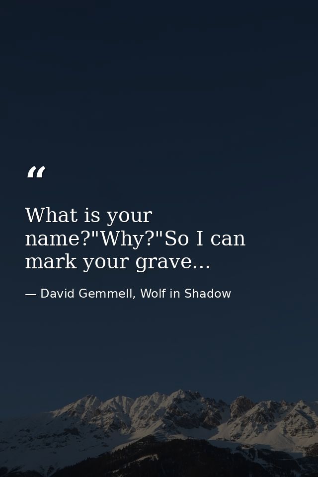 What is your name?"Why?"So I can mark your grave... — David Gemmell, Wolf in Shadow