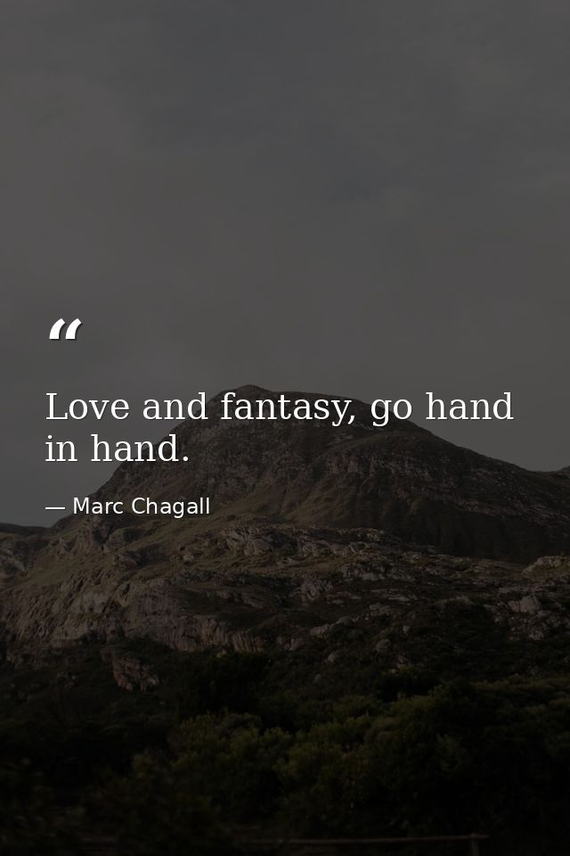 Love and fantasy, go hand in hand. — Marc Chagall