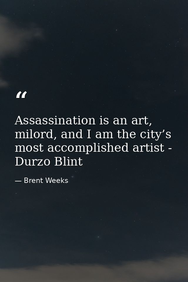 Assassination is an art, milord, and I am the city’s most accomplished artist - Durzo Blint — Brent Weeks