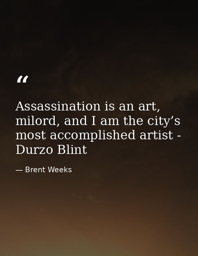 Assassination is an art, milord, and I am the city’s most accomplished artist - Durzo Blint — Brent Weeks