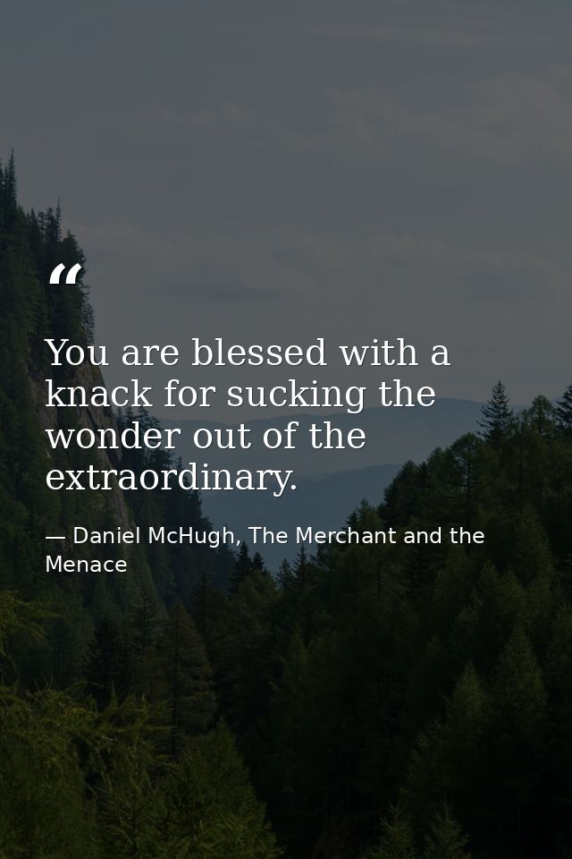 You are blessed with a knack for sucking the wonder out of the extraordinary. — Daniel McHugh, The Merchant and the Menace