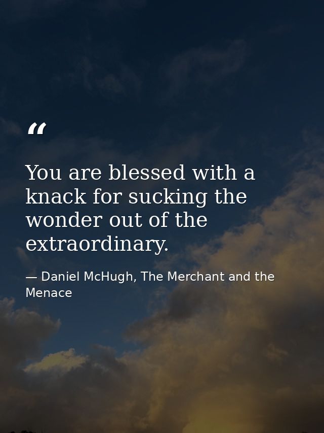 You are blessed with a knack for sucking the wonder out of the extraordinary. — Daniel McHugh, The Merchant and the Menace