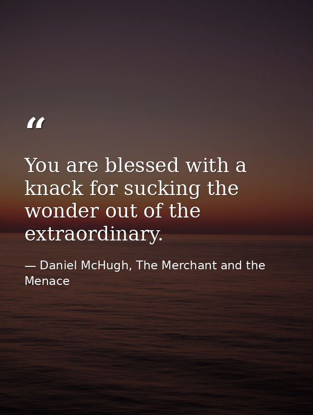 You are blessed with a knack for sucking the wonder out of the extraordinary. — Daniel McHugh, The Merchant and the Menace